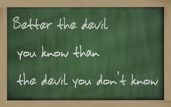 "   Better the devil you know than the devil you don't know " wr