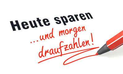 Heute sparen ...und morgen draufzahlen!