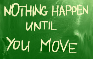 Nothing Happen Until You Move Concept