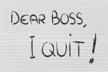 Dear Boss, I quit: unhappy employee message