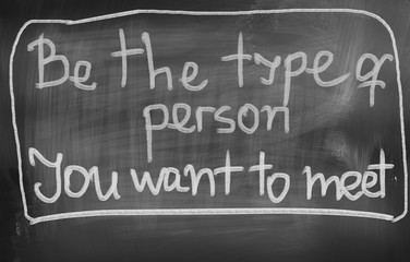 Be The Type Of Person You Want To Meet Concept