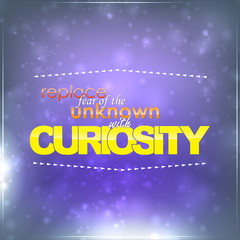 Replace fear with curiosity
