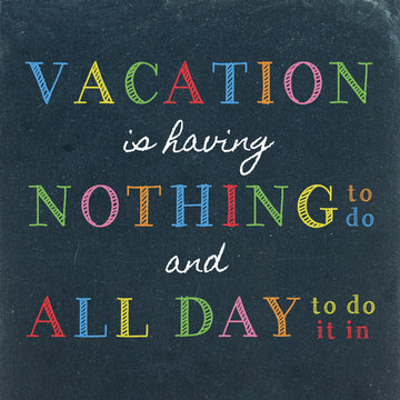 Vacation is having Nothing to do and All Day to do it in