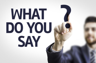 Business man pointing the text: What do you Say?