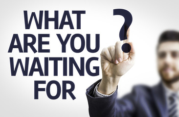 Business man pointing the text: What are you Waiting For?