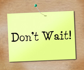 Don't Wait Means At This Time And Compelling