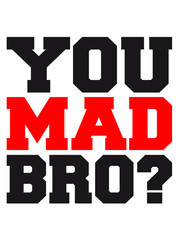 You Mad Bro