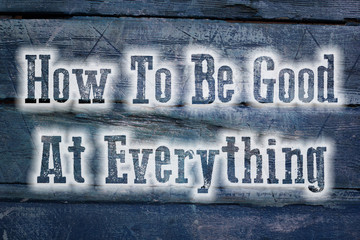 How To Be Good At Everything Concept