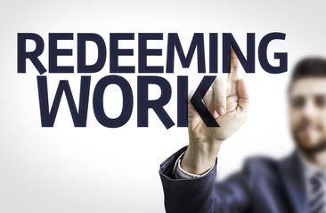 Business man pointing the text: Redeeming Work