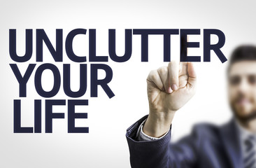 Business man pointing the text: Unclutter your Life