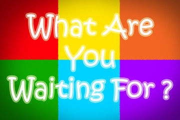 What Are You Waiting For Concept
