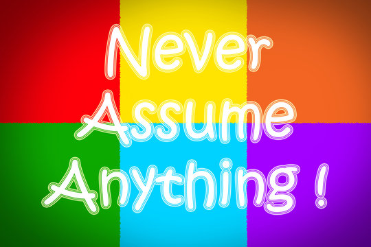 Never Assume Anything Concept