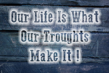 Our Life Is What Our Troughts Make It Concept