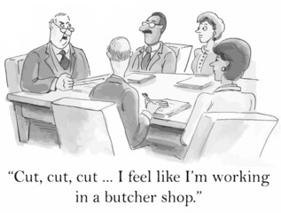 "Cut, cut, cut... I feel like I'm working in a butcher shop."