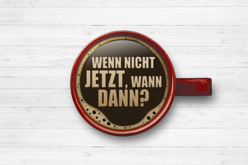 Wenn nicht jetzt, wann dann?