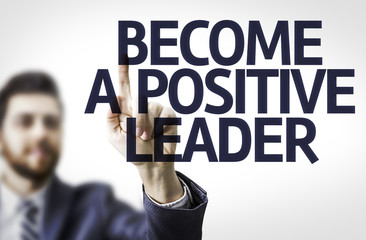 Business man pointing the text: Become a Positive Leader
