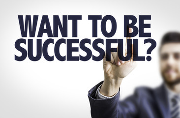 Business man pointing the text: Want To Be Successful?