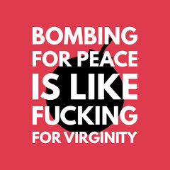 Bombing for peace is like fuking for virginity - creative grunge