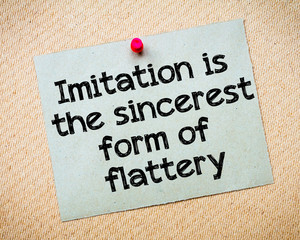 Imitation is the sincere form of flattery
