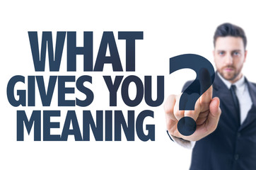 Business man pointing the text: What Gives You Meaning?