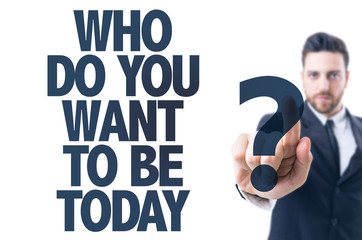 Business man pointing the text: Who Do You Want to be Today?