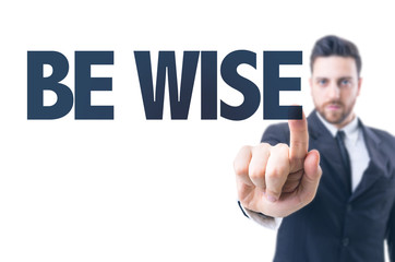 Business man pointing the text: Be Wise