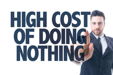 Business man pointing the text: High Cost of Doing Nothing