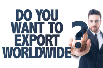 Business man pointing: Do You Want To Export Worldwide?