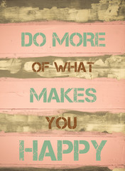 DO MORE OF WHAT MAKES YOU HAPPY