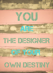 YOU ARE THE DESIGNER OF YOUR OWN DESTINY