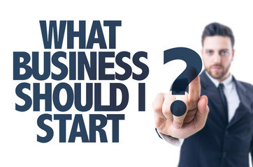 Business man pointing the text: What Business Should I Start?