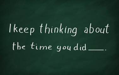 I keep thinking about the time you did.