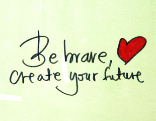 be brave and create your future
