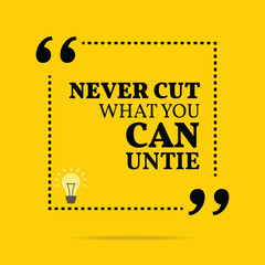 Inspirational motivational quote. Never cut what you can untie.