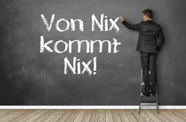 Von Nix kommt nix!