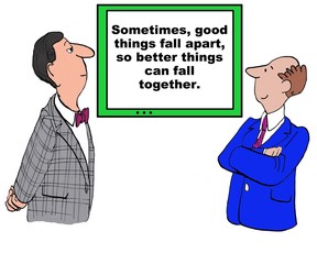 Business cartoon showing two businessmen and a sign that reads, 'sometimes, good things fall apart, so better things can fall together'.