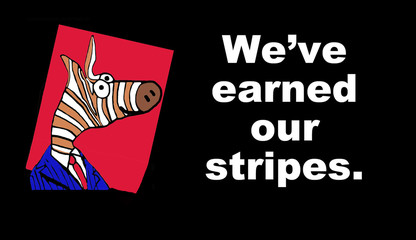 Business cartoon showing a zebra in a business suit and the words, 'we've earned our stripes'.