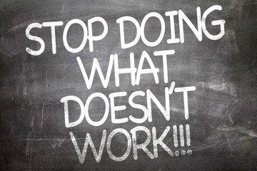 Stop Doing What Doesn't Work written on a chalkboard