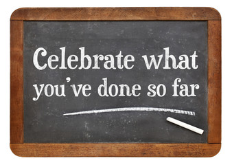 Celebrate what you have done so far
