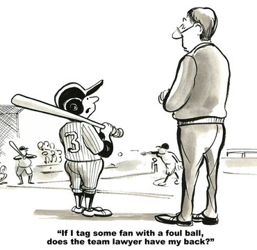 Sports and legal cartoon showing a boy playing baseball asking a coach, "If I tag some fan with a foul ball, does the team lawyer have my back?'.