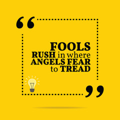 Inspirational motivational quote. Fools rush in where angels fea