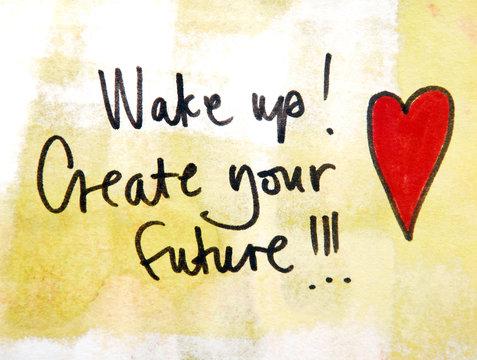 wake up and create your future