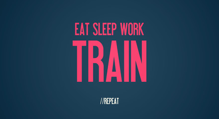 EAT SLEEP WORK - TRAIN - REPEAT
