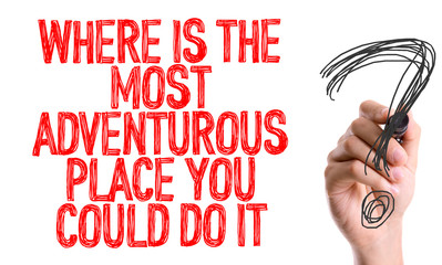 Hand with marker writing: Where Is The Most Adventurous Place You Could Do It?