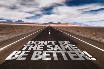 Don't Be the Same, Be Better! written on desert road