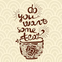 Vector illustration "Do you want some tea?" Font composition. Illustration for postcards, posters, banners. Mug with tea and a beautiful inscription. Floral illustration. Hand drawing lettering.