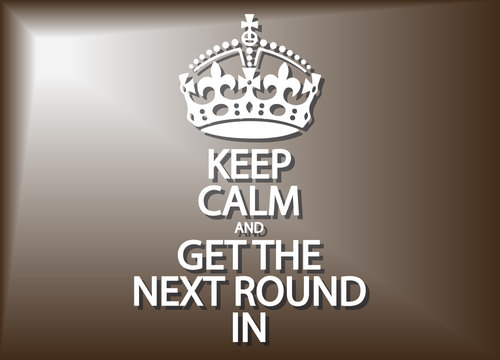 Keep Calm And Get The Next Round In