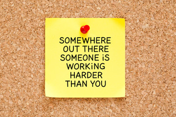Somewhere Out There Someone is Working Harder Than You
