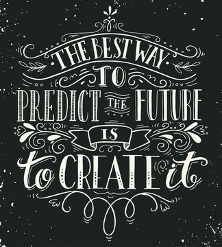 The best way to predict the future is to create it. Quote.