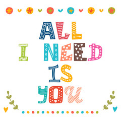 All i need is you. Hand drawn lettering with cute decorative ele